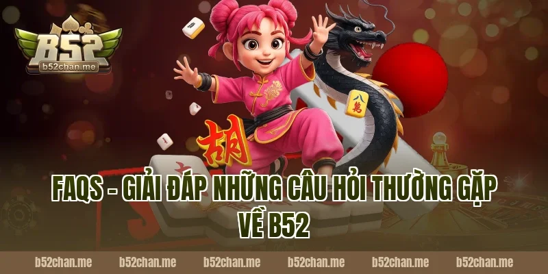 FAQs - Giải đáp những câu hỏi thường gặp về B52